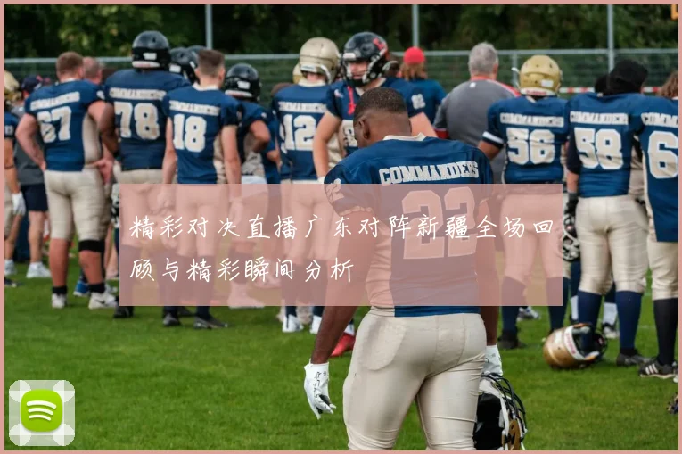 精彩对决直播广东对阵新疆全场回顾与精彩瞬间分析