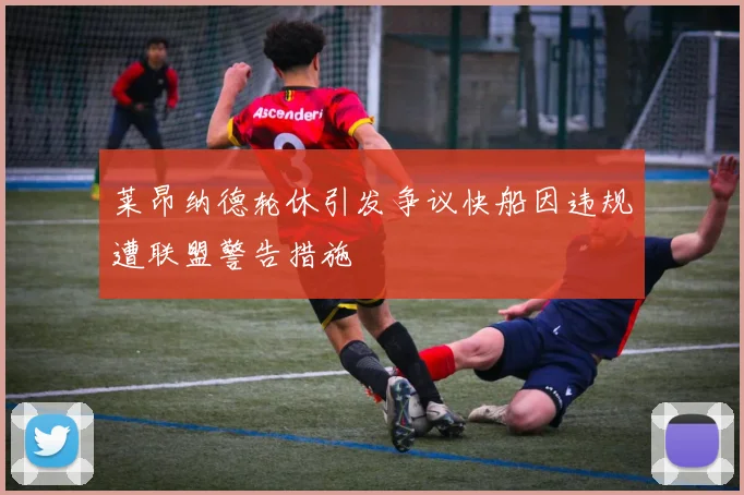 莱昂纳德轮休引发争议快船因违规遭联盟警告措施