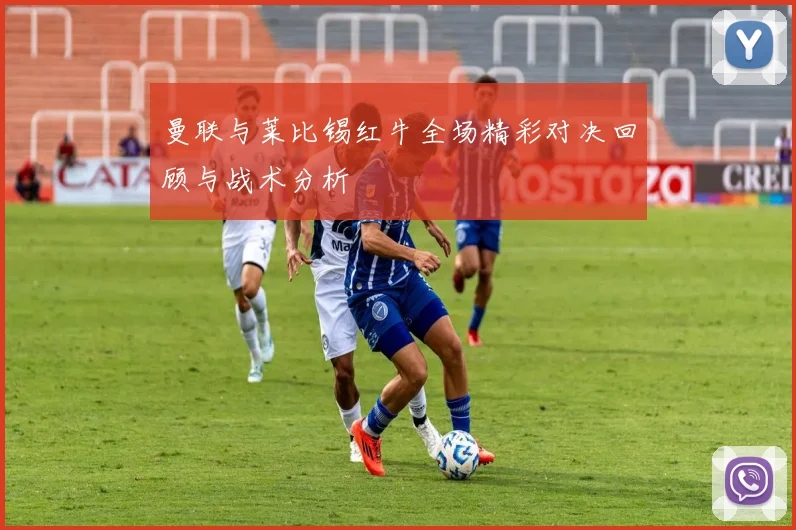 曼联与莱比锡红牛全场精彩对决回顾与战术分析