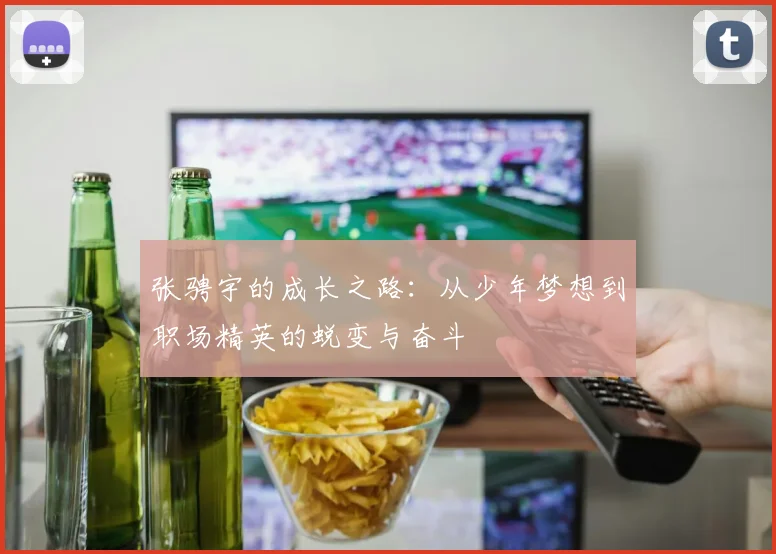 张骋宇的成长之路：从少年梦想到职场精英的蜕变与奋斗