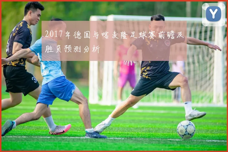 2017年德国与喀麦隆足球赛前瞻及胜负预测分析