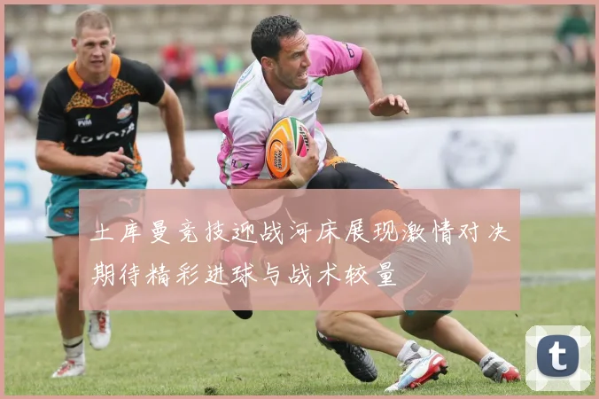 土库曼竞技迎战河床展现激情对决期待精彩进球与战术较量