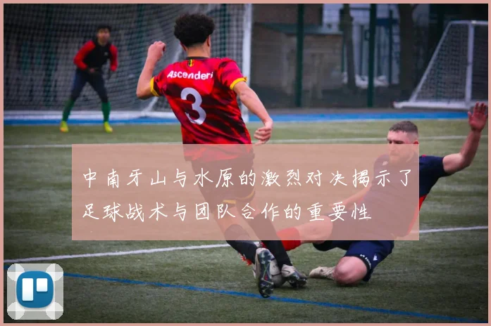 中南牙山与水原的激烈对决揭示了足球战术与团队合作的重要性