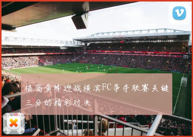 福岛黄蜂迎战横滨FC争夺联赛关键三分的精彩对决