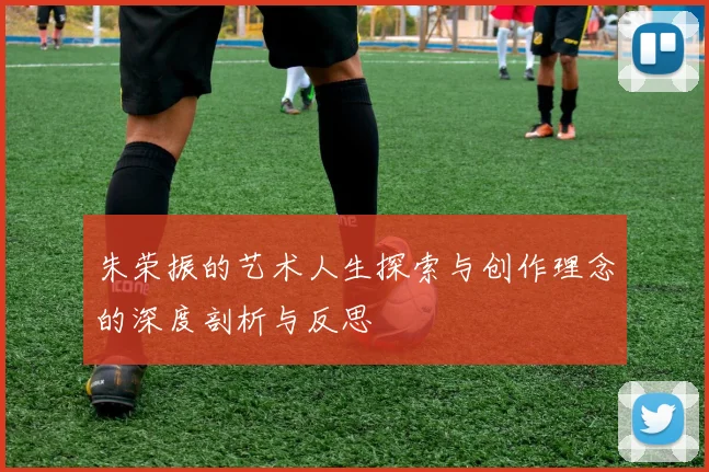 朱荣振的艺术人生探索与创作理念的深度剖析与反思