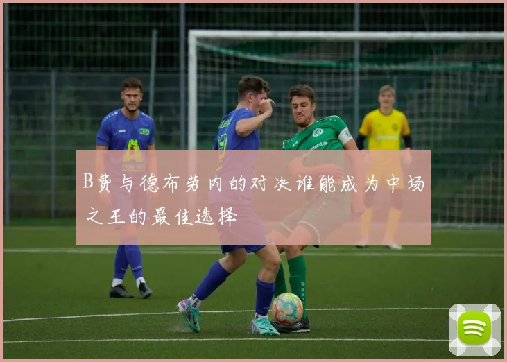 B费与德布劳内的对决谁能成为中场之王的最佳选择