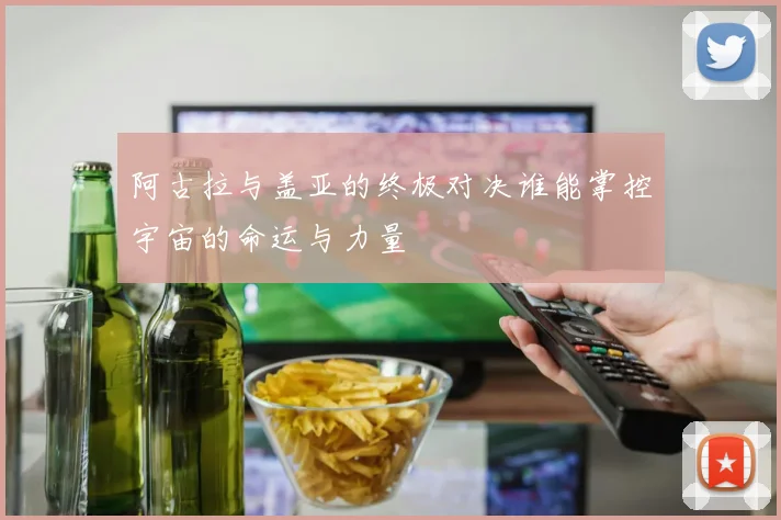 阿古拉与盖亚的终极对决谁能掌控宇宙的命运与力量