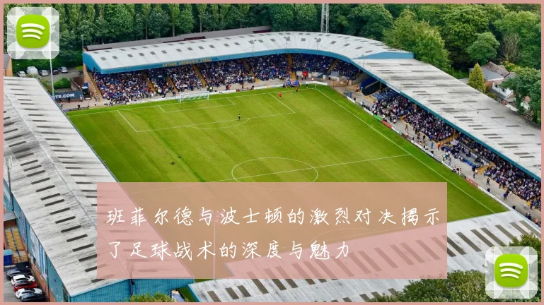 班菲尔德与波士顿的激烈对决揭示了足球战术的深度与魅力